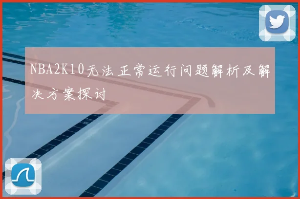 NBA2K10无法正常运行问题解析及解决方案探讨