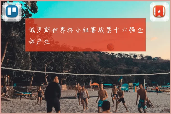 俄罗斯世界杯小组赛战罢十六强全部产生