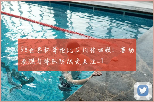 98世界杯哥伦比亚门将回顾:赛场表现与球队防线受关注_1