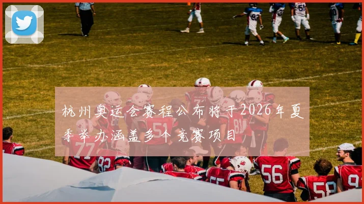 杭州奥运会赛程公布将于2026年夏季举办涵盖多个竞赛项目
