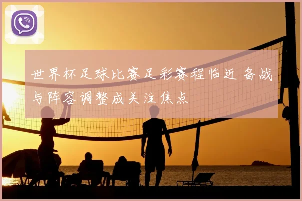 世界杯足球比赛足彩赛程临近 备战与阵容调整成关注焦点