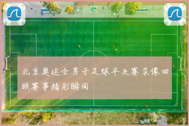 北京奥运会男子足球半决赛录像回顾赛事精彩瞬间