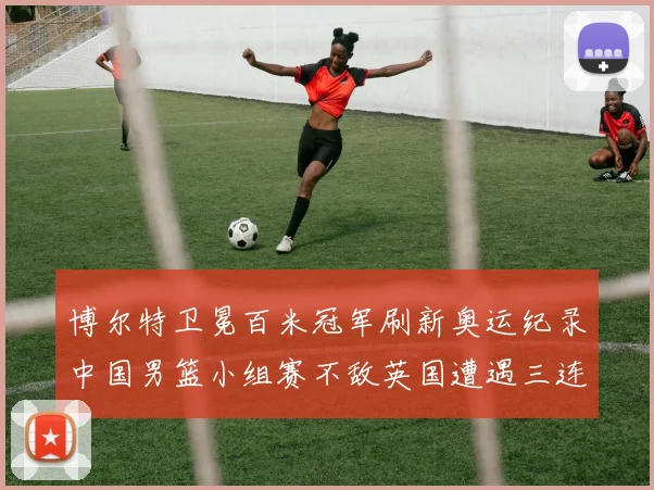 博尔特卫冕百米冠军刷新奥运纪录中国男篮小组赛不敌英国遭遇三连败