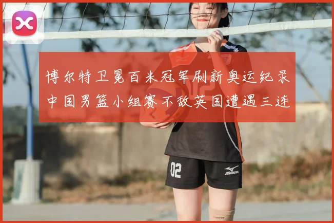 博尔特卫冕百米冠军刷新奥运纪录中国男篮小组赛不敌英国遭遇三连败