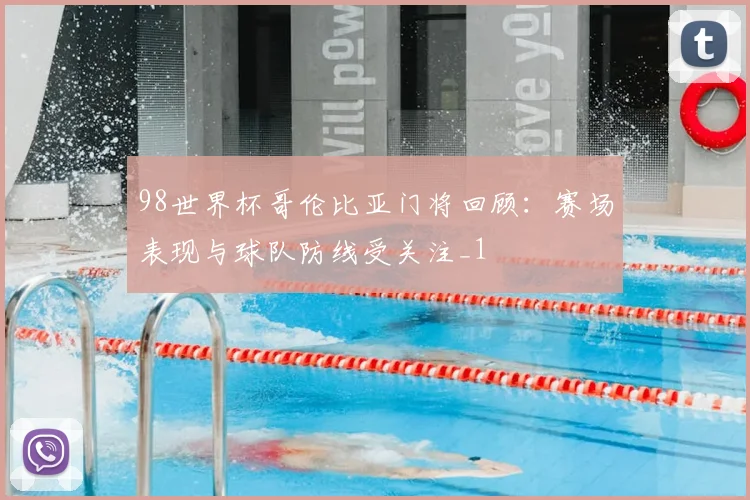 98世界杯哥伦比亚门将回顾:赛场表现与球队防线受关注_1