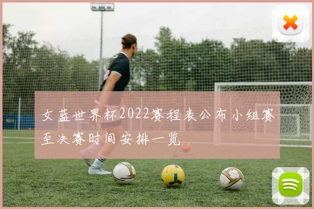 女蓝世界杯2022赛程表公布小组赛至决赛时间安排一览