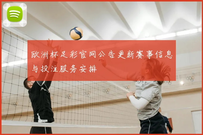 欧洲杯足彩官网公告更新赛事信息与投注服务安排