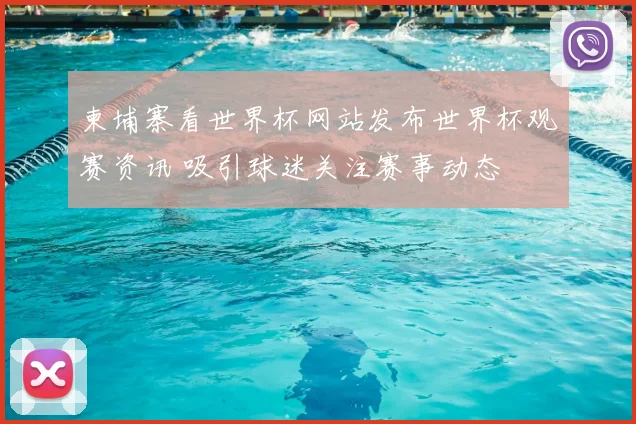柬埔寨看世界杯网站发布世界杯观赛资讯 吸引球迷关注赛事动态