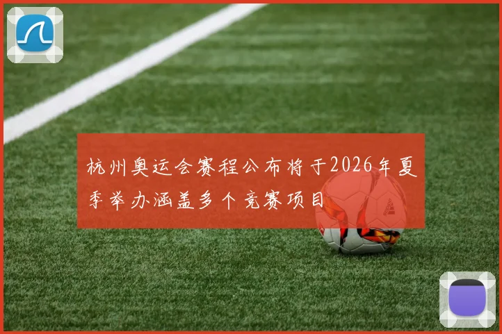 杭州奥运会赛程公布将于2026年夏季举办涵盖多个竞赛项目