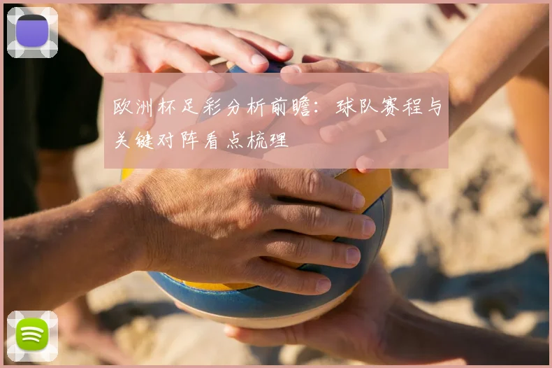 欧洲杯足彩分析前瞻：球队赛程与关键对阵看点梳理