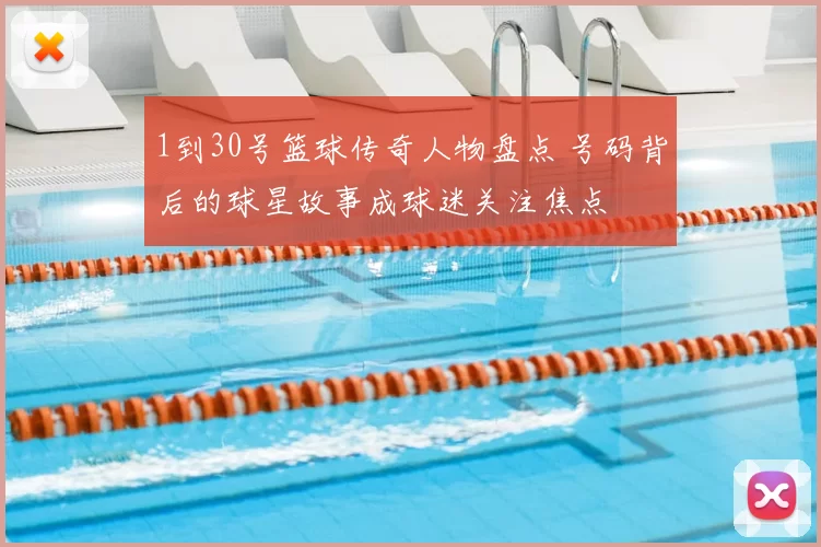 1到30号篮球传奇人物盘点 号码背后的球星故事成球迷关注焦点