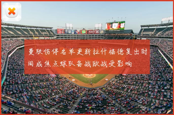 曼联伤停名单更新拉什福德复出时间成焦点球队备战欧战受影响