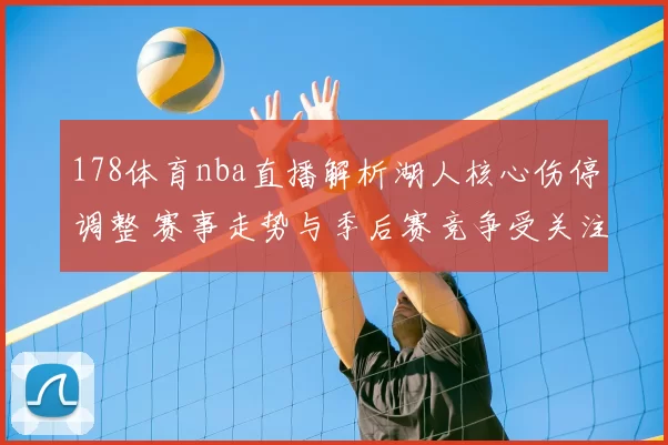 178体育nba直播解析湖人核心伤停调整 赛事走势与季后赛竞争受关注