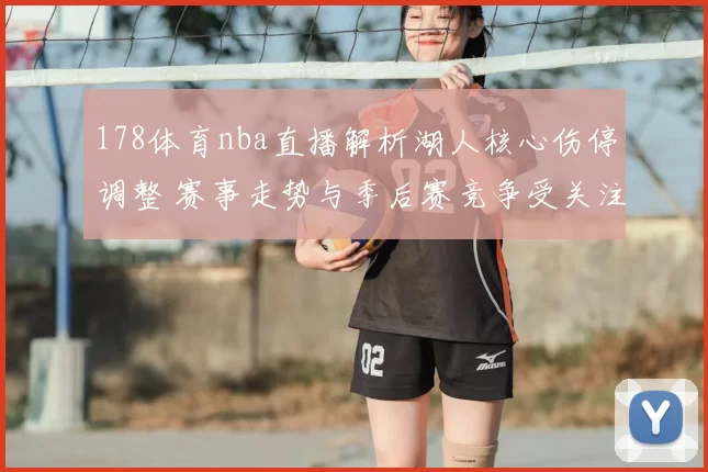 178体育nba直播解析湖人核心伤停调整 赛事走势与季后赛竞争受关注