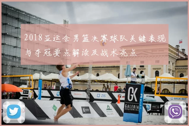 2018亚运会男篮决赛球队关键表现与夺冠要点解读及战术亮点