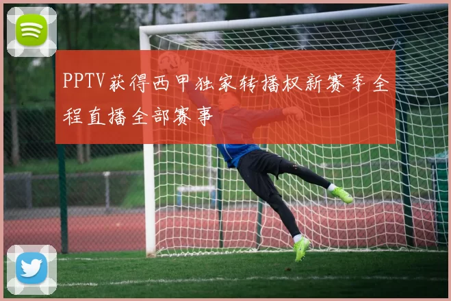 PPTV获得西甲独家转播权新赛季全程直播全部赛事