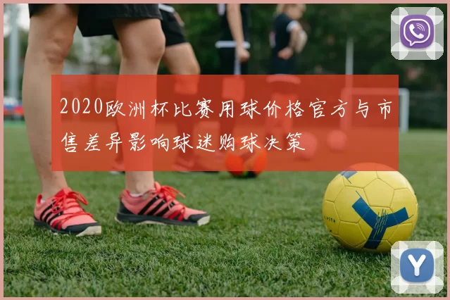 2020欧洲杯比赛用球价格官方与市售差异影响球迷购球决策