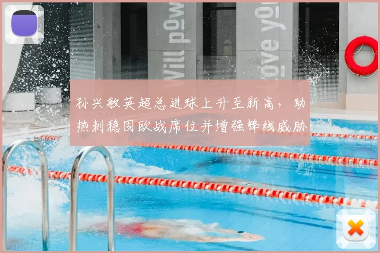 孙兴敏英超总进球上升至新高，助热刺稳固欧战席位并增强锋线威胁