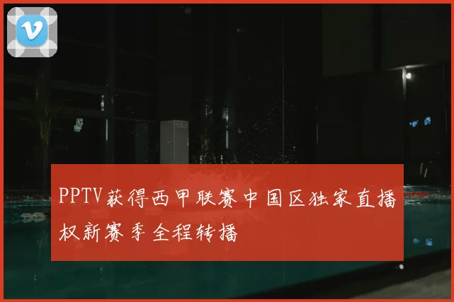 PPTV获得西甲联赛中国区独家直播权新赛季全程转播