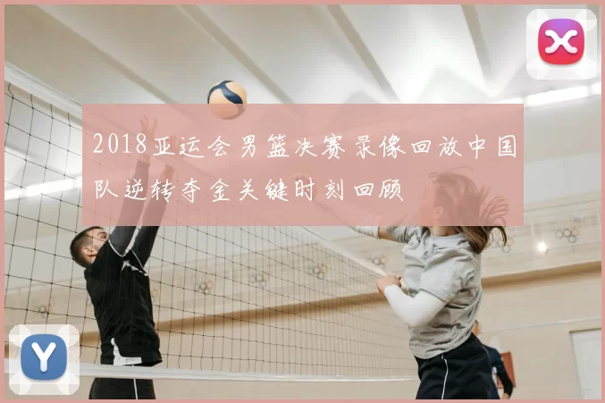 2018亚运会男篮决赛录像回放中国队逆转夺金关键时刻回顾