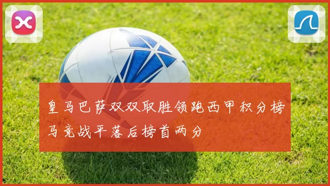 皇马巴萨双双取胜领跑西甲积分榜马竞战平落后榜首两分