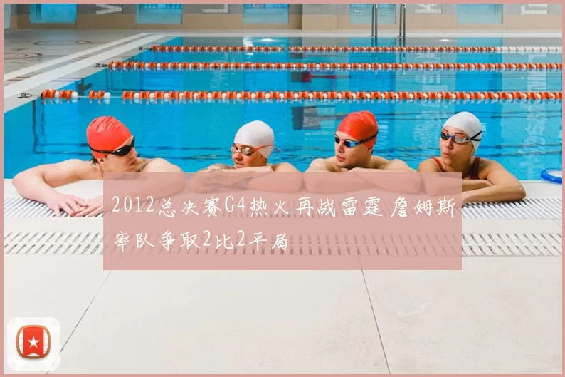 2012总决赛G4热火再战雷霆 詹姆斯率队争取2比2平局