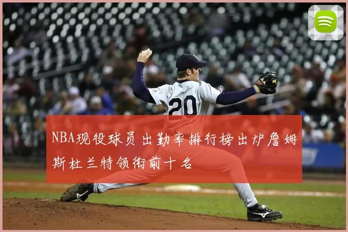 NBA现役球员出勤率排行榜出炉詹姆斯杜兰特领衔前十名
