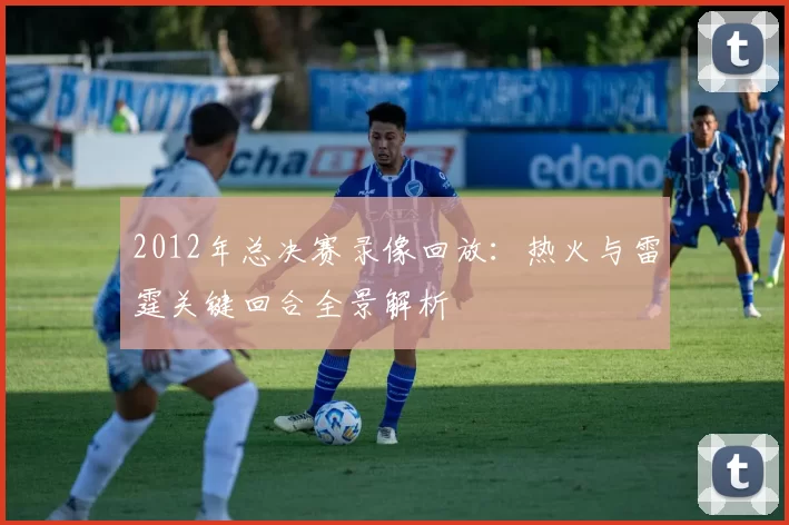 2012年总决赛录像回放：热火与雷霆关键回合全景解析