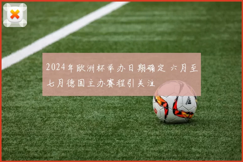 2024年欧洲杯举办日期确定 六月至七月德国主办赛程引关注