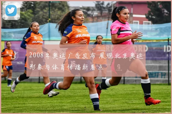2008年奥运广告发布 展现北京奥运形象与体育传播新看点