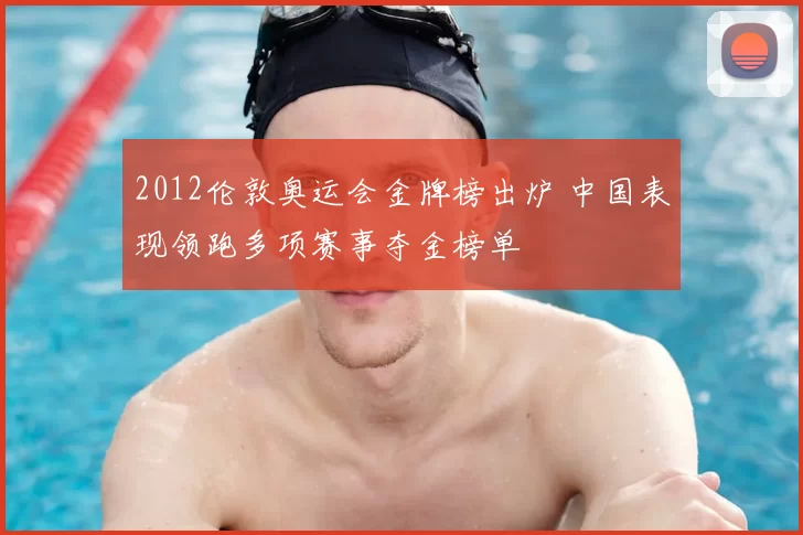2012伦敦奥运会金牌榜出炉 中国表现领跑多项赛事夺金榜单