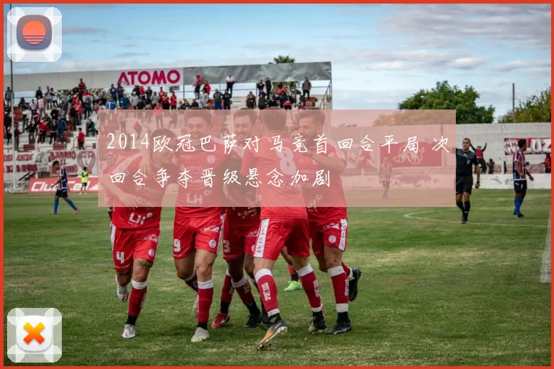 2014欧冠巴萨对马竞首回合平局 次回合争夺晋级悬念加剧