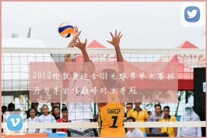2012伦敦奥运会羽毛球男单决赛林丹与李宗伟巅峰对决夺冠