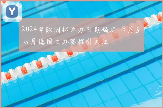 2024年欧洲杯举办日期确定 六月至七月德国主办赛程引关注