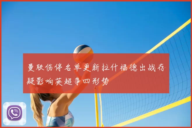 曼联伤停名单更新拉什福德出战存疑影响英超争四形势