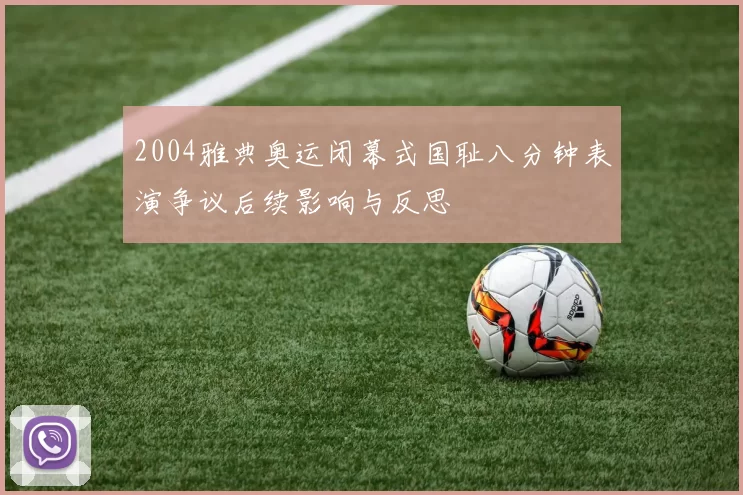 2004雅典奥运闭幕式国耻八分钟表演争议后续影响与反思
