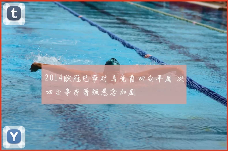 2014欧冠巴萨对马竞首回合平局 次回合争夺晋级悬念加剧