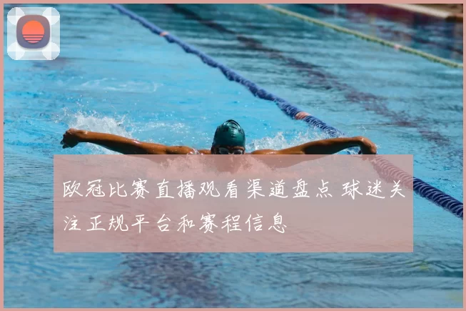 欧冠比赛直播观看渠道盘点 球迷关注正规平台和赛程信息