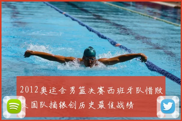 2012奥运会男篮决赛西班牙队惜败美国队摘银创历史最佳战绩