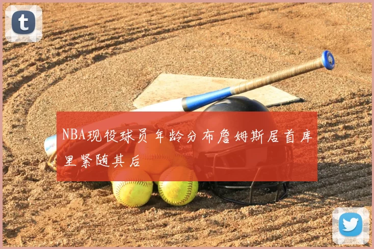 NBA现役球员年龄分布詹姆斯居首库里紧随其后