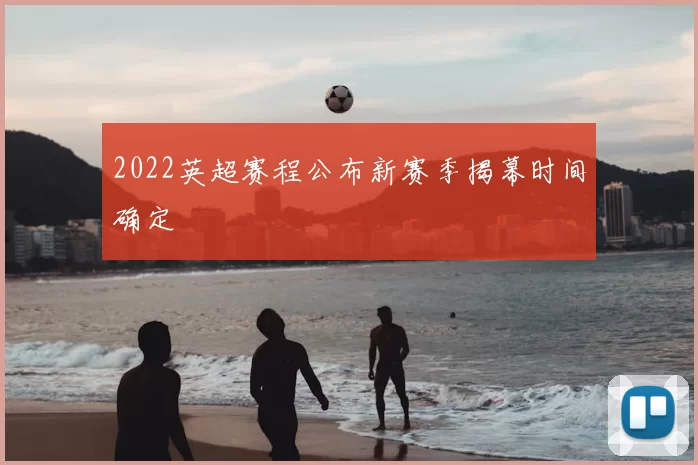 2022英超赛程公布新赛季揭幕时间确定