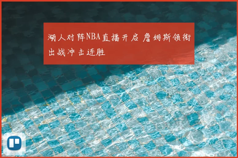 湖人对阵NBA直播开启 詹姆斯领衔出战冲击连胜