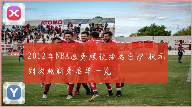 2012年NBA选秀顺位排名出炉 状元到次轮新秀名单一览