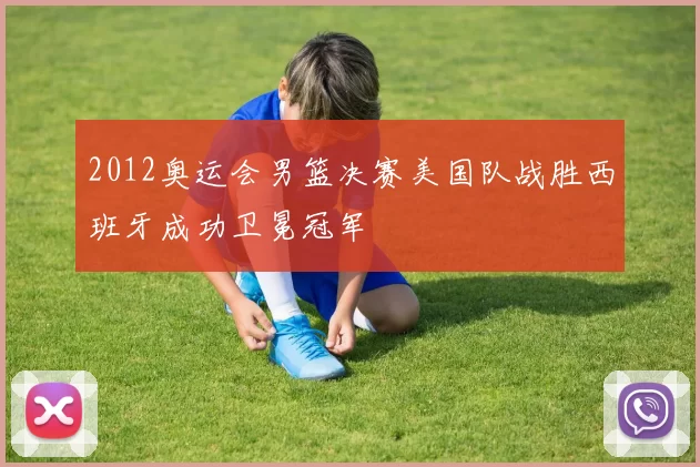 2012奥运会男篮决赛美国队战胜西班牙成功卫冕冠军
