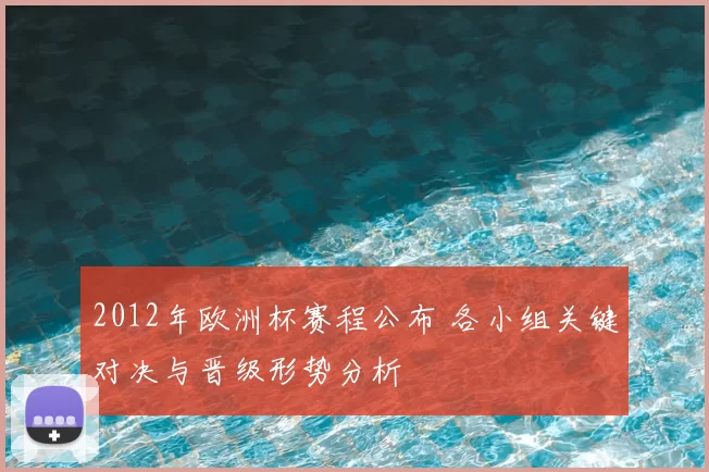 2012年欧洲杯赛程公布 各小组关键对决与晋级形势分析