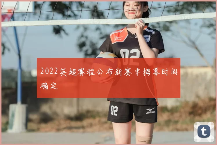 2022英超赛程公布新赛季揭幕时间确定