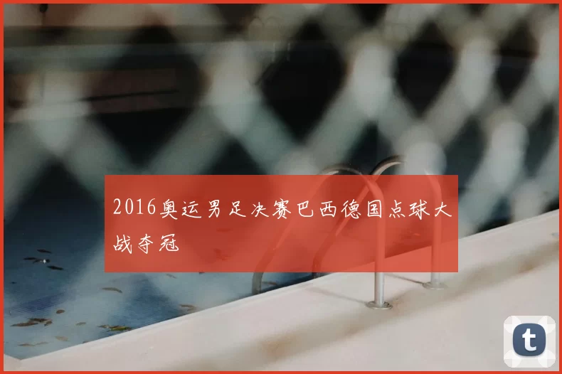 2016奥运男足决赛巴西德国点球大战夺冠